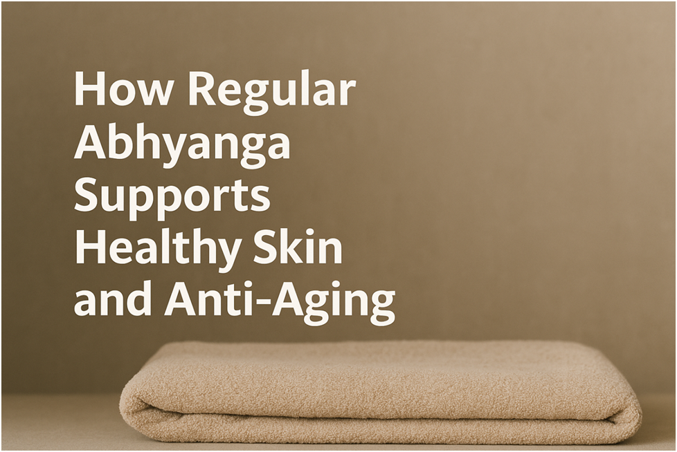 How Regular Abhyanga Supports Healthy Skin and Anti-Aging